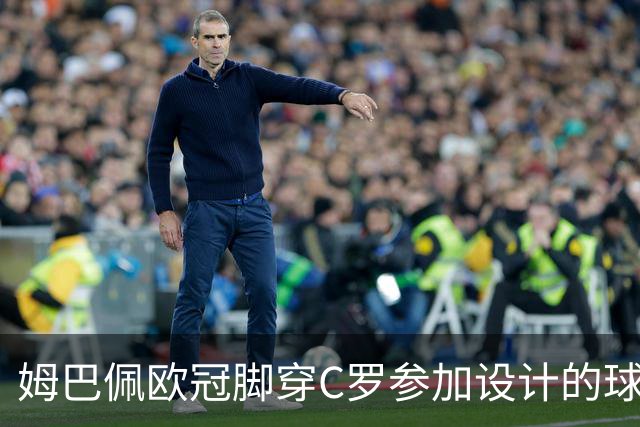 姆巴佩欧冠脚穿C罗参加设计的球鞋出战