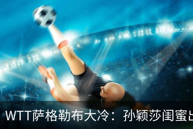 WTT萨格勒布大冷：孙颖莎闺蜜出局！覃予萱1-3输早田，国乒女单仅存3人！